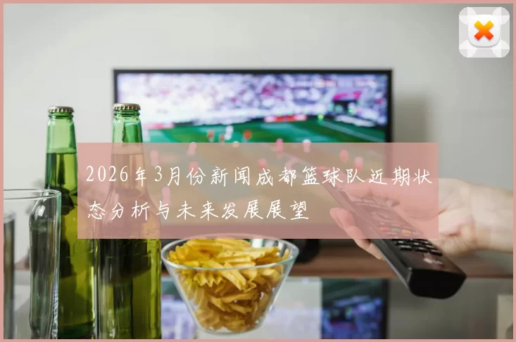 2026年3月份新闻成都篮球队近期状态分析与未来发展展望
